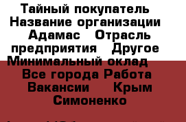 Тайный покупатель › Название организации ­ Адамас › Отрасль предприятия ­ Другое › Минимальный оклад ­ 1 - Все города Работа » Вакансии   . Крым,Симоненко